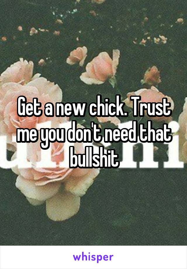 Get a new chick. Trust me you don't need that bullshit