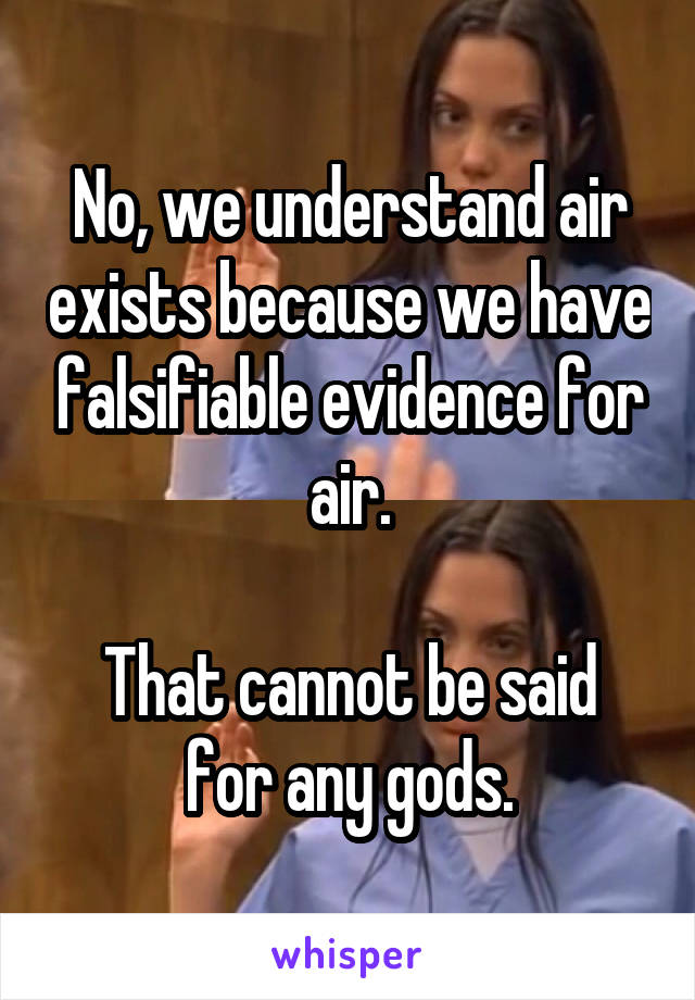 No, we understand air exists because we have falsifiable evidence for air.

That cannot be said for any gods.