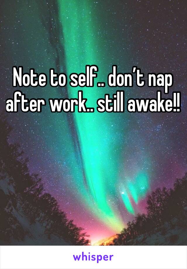 Note to self.. don’t nap after work.. still awake!! 