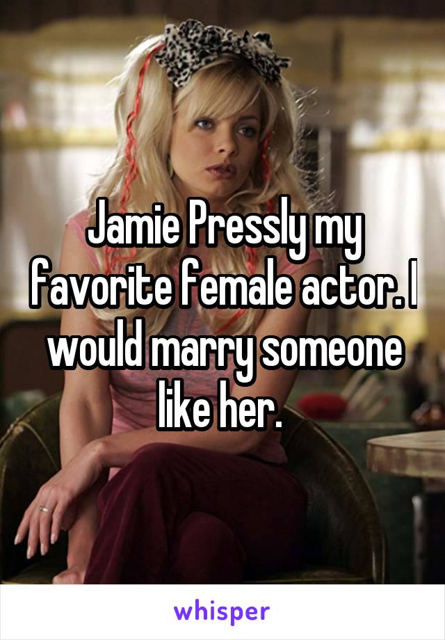 Jamie Pressly my favorite female actor. I would marry someone like her. 