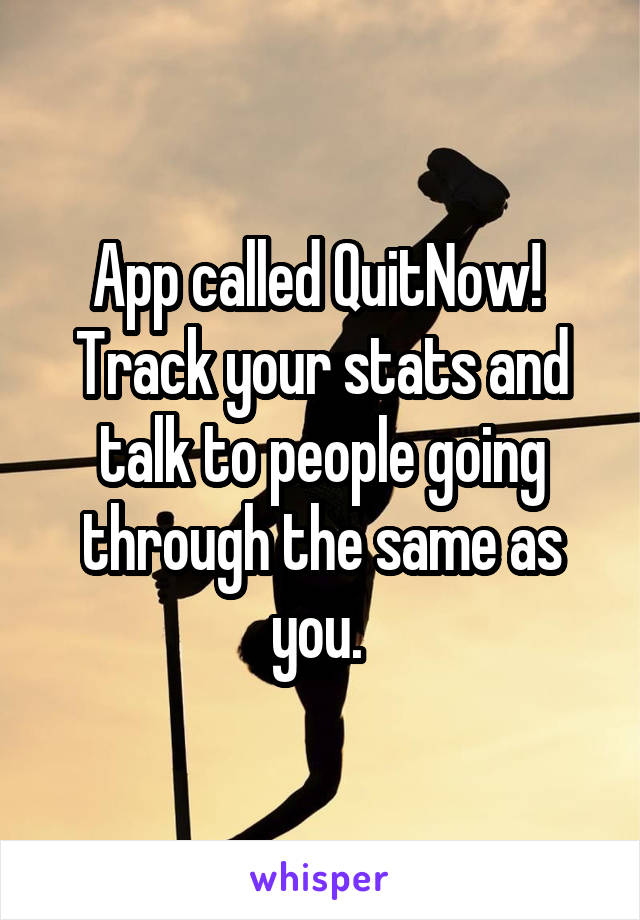 App called QuitNow! 
Track your stats and talk to people going through the same as you. 
