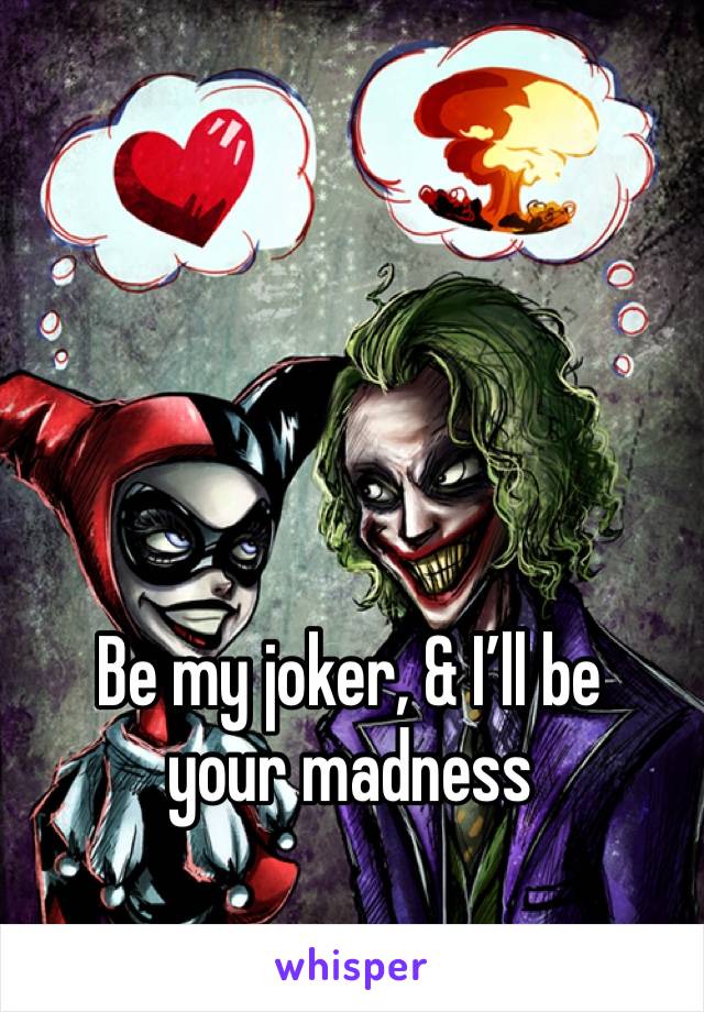 Be my joker, & I’ll be your madness 
