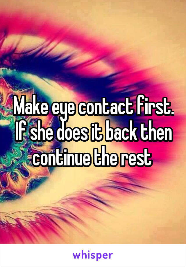 Make eye contact first. If she does it back then continue the rest 