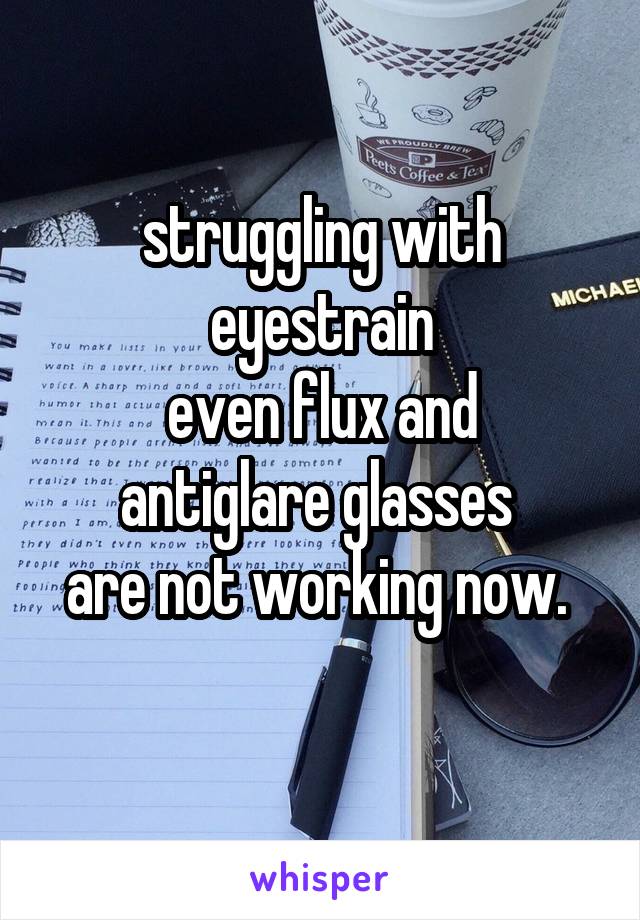 struggling with
eyestrain
even flux and antiglare glasses 
are not working now. 
