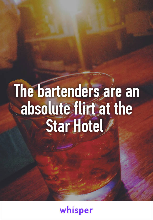 The bartenders are an absolute flirt at the Star Hotel 
