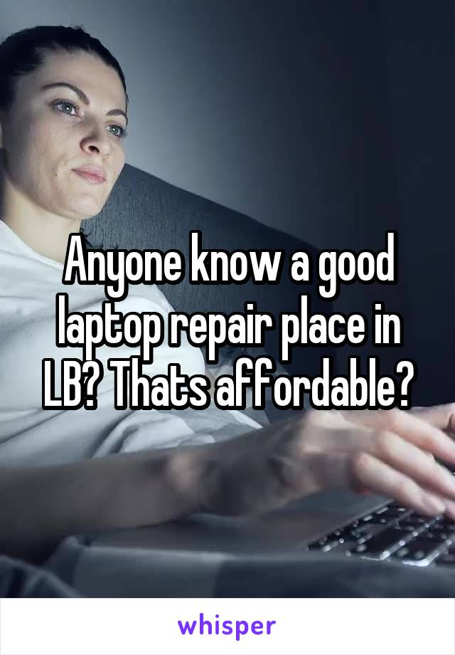 Anyone know a good laptop repair place in LB? Thats affordable?
