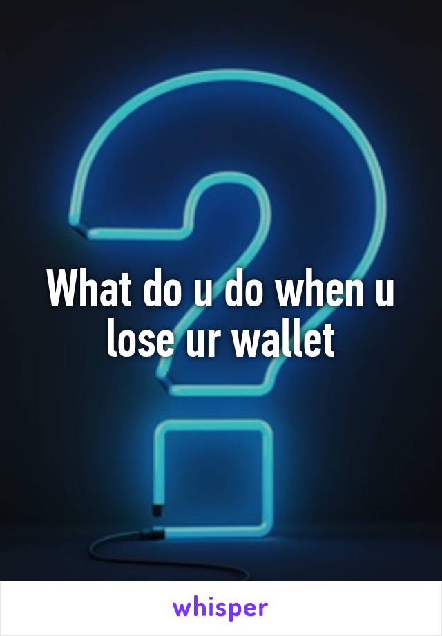 What do u do when u lose ur wallet