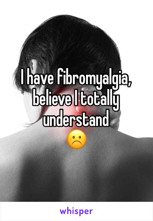 I have fibromyalgia, believe I totally understand 
☹️