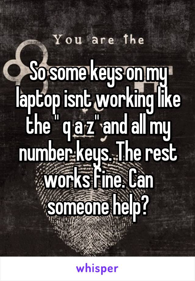 So some keys on my laptop isnt working like the " q a z" and all my number keys. The rest works fine. Can someone help?