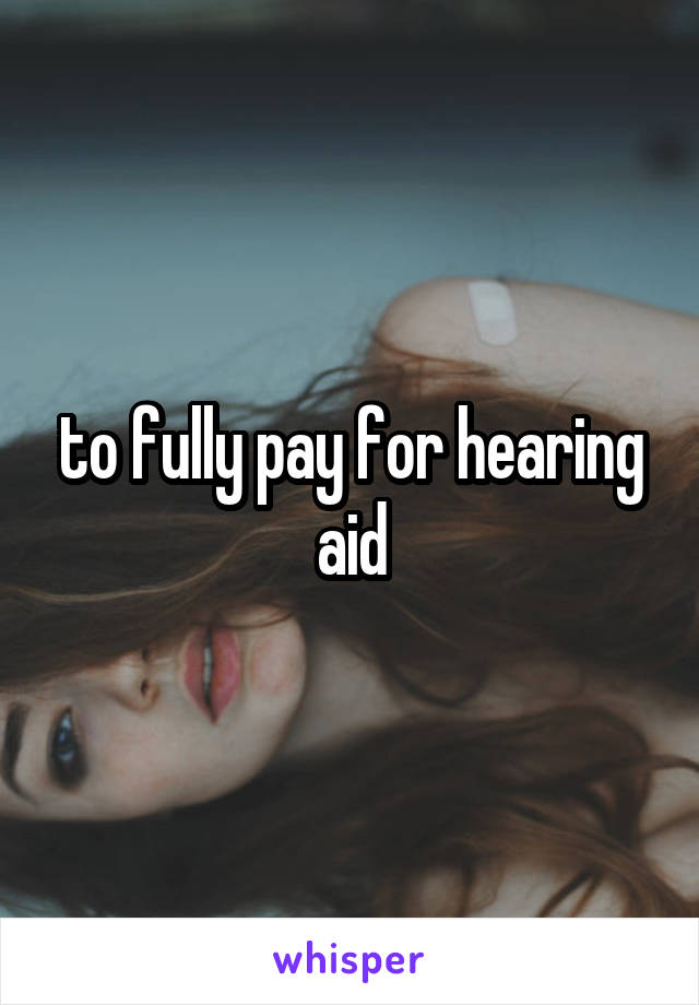 to fully pay for hearing aid