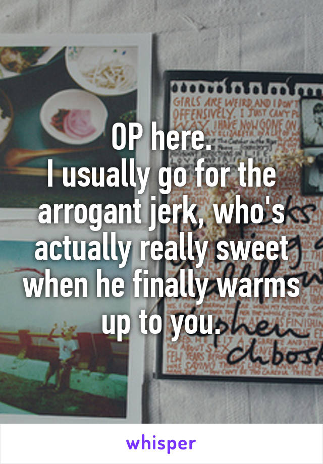 OP here.
I usually go for the arrogant jerk, who's actually really sweet when he finally warms up to you.