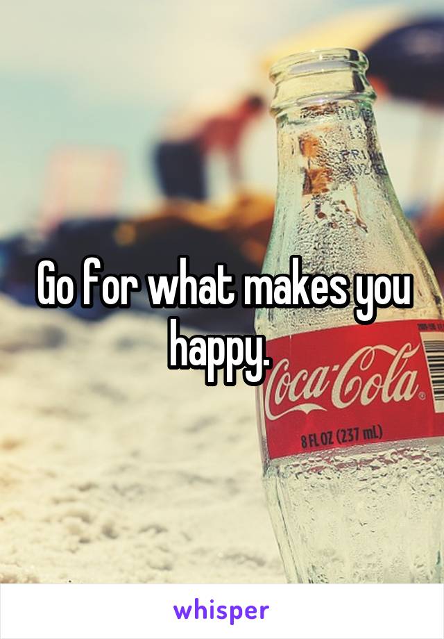 Go for what makes you happy. 