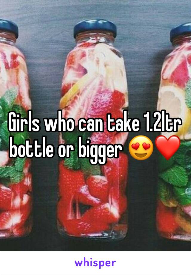 Girls who can take 1.2ltr bottle or bigger 😍❤️
