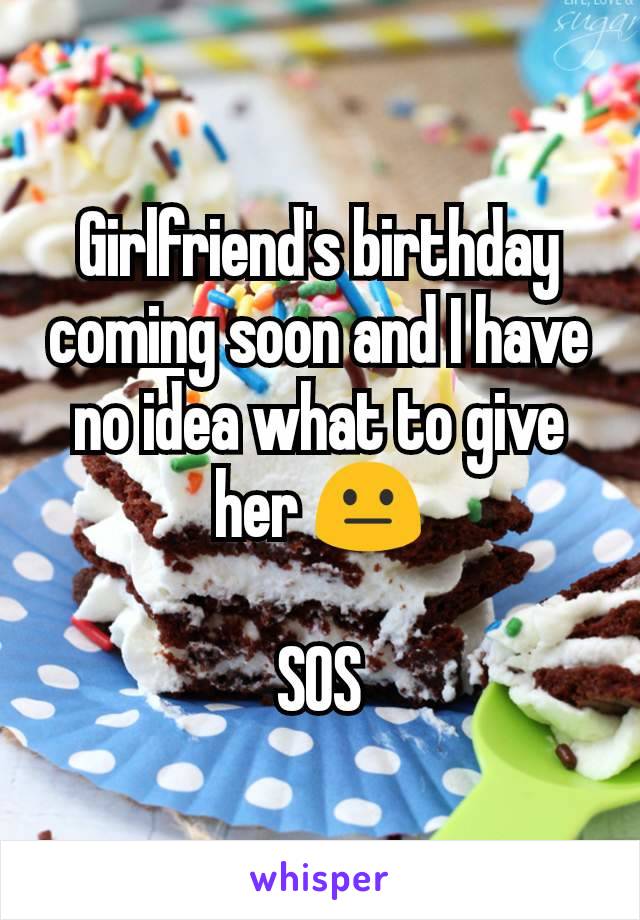 Girlfriend's birthday coming soon and I have no idea what to give her 😐

SOS
