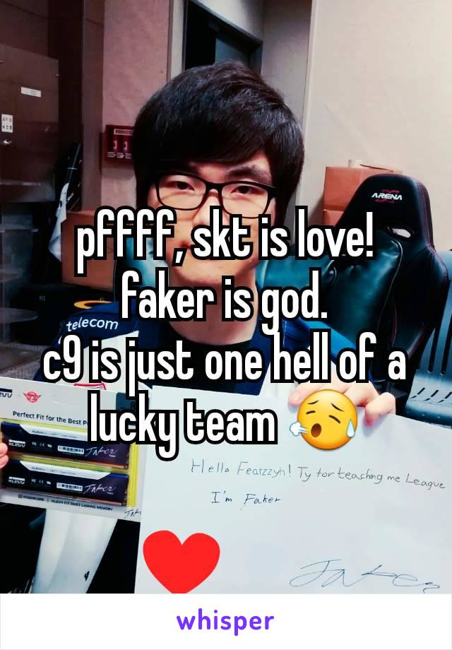 pffff, skt is love! faker is god.
c9 is just one hell of a lucky team 😥
