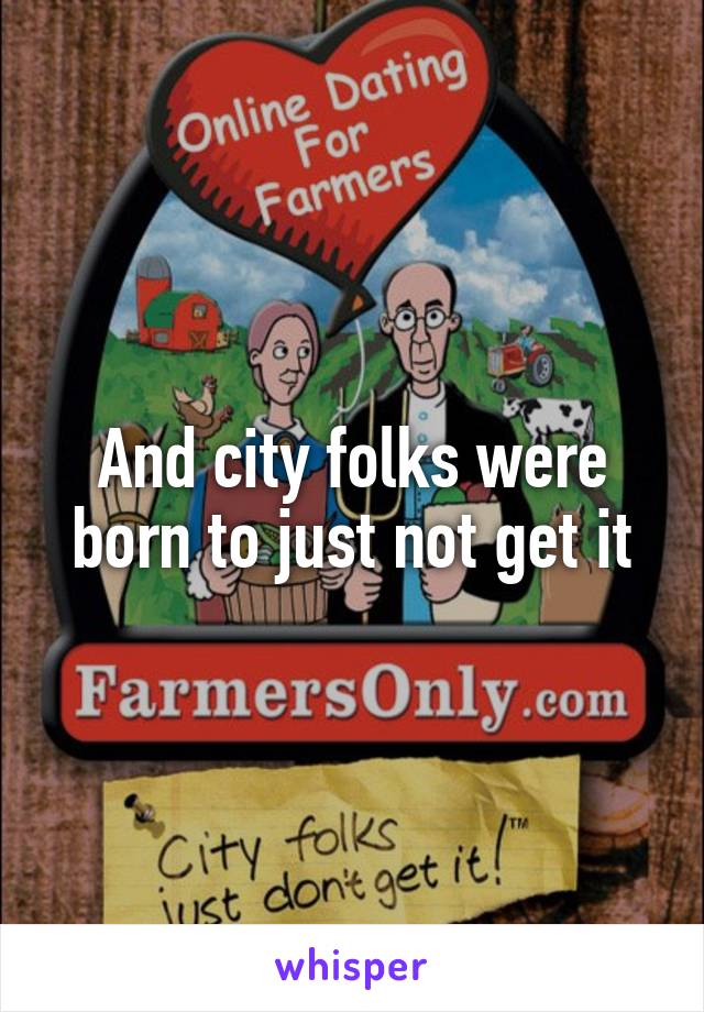 And city folks were born to just not get it