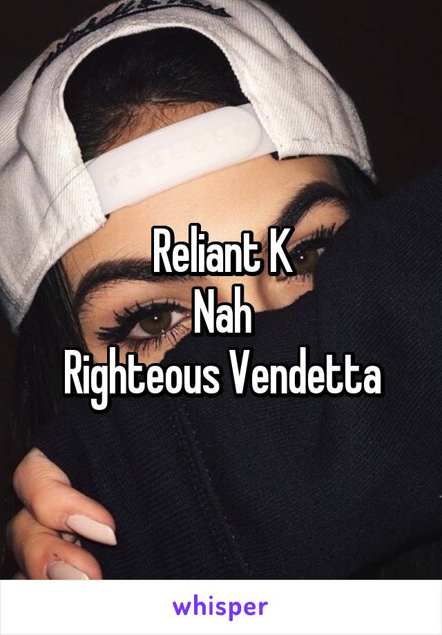 Reliant K
Nah
Righteous Vendetta
