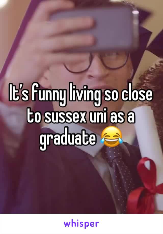 It’s funny living so close to sussex uni as a graduate 😂