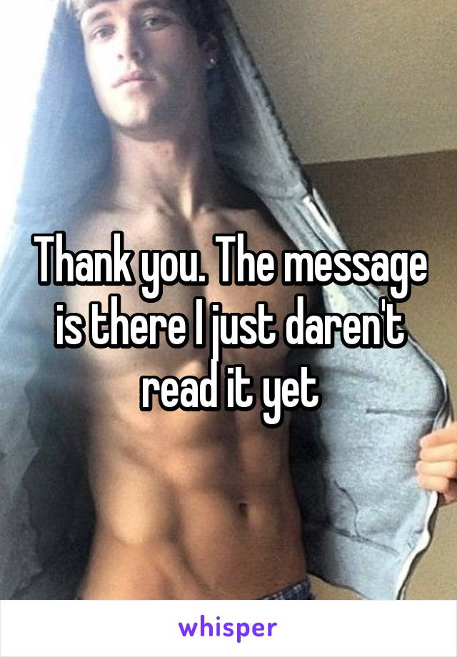 Thank you. The message is there I just daren't read it yet