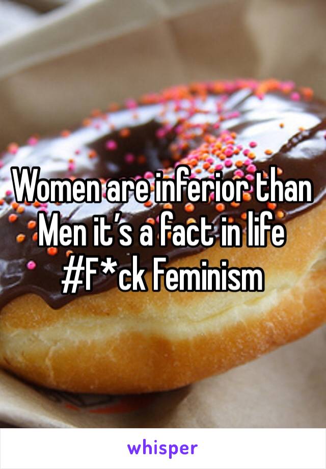 Women are inferior than Men it’s a fact in life #F*ck Feminism