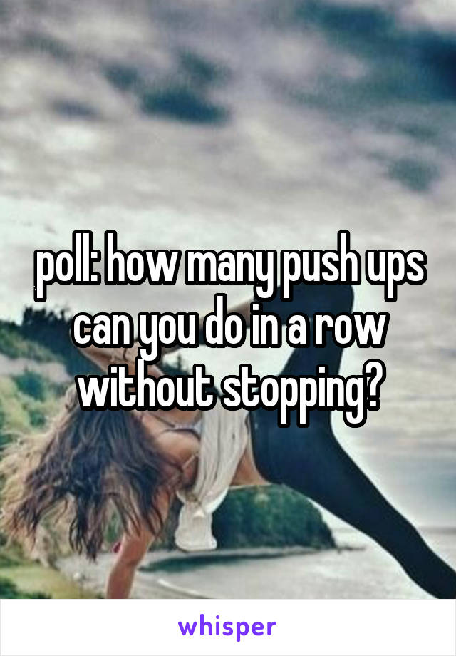 poll: how many push ups can you do in a row without stopping?