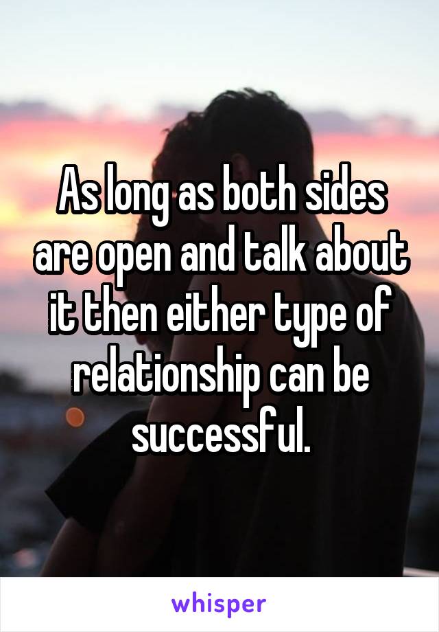 As long as both sides are open and talk about it then either type of relationship can be successful.