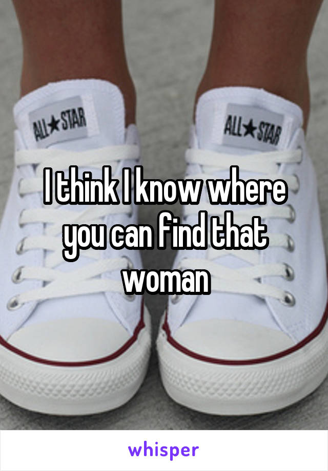 I think I know where you can find that woman