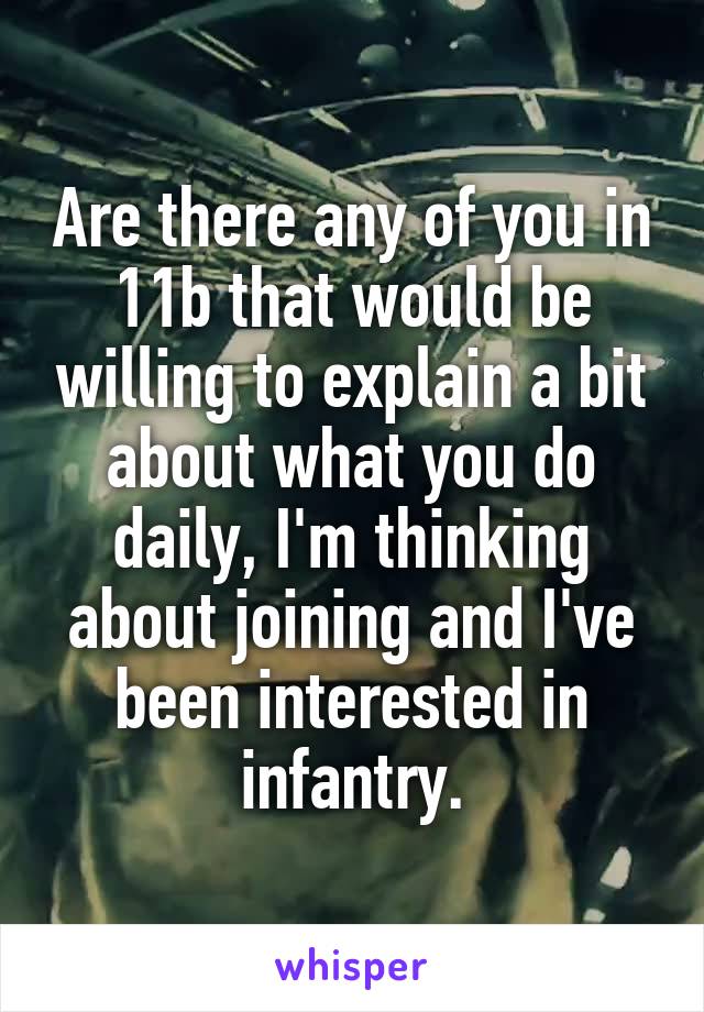 Are there any of you in 11b that would be willing to explain a bit about what you do daily, I'm thinking about joining and I've been interested in infantry.