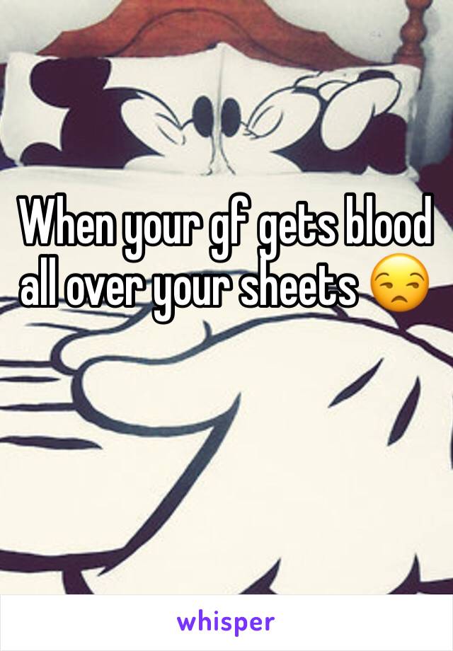 When your gf gets blood all over your sheets 😒