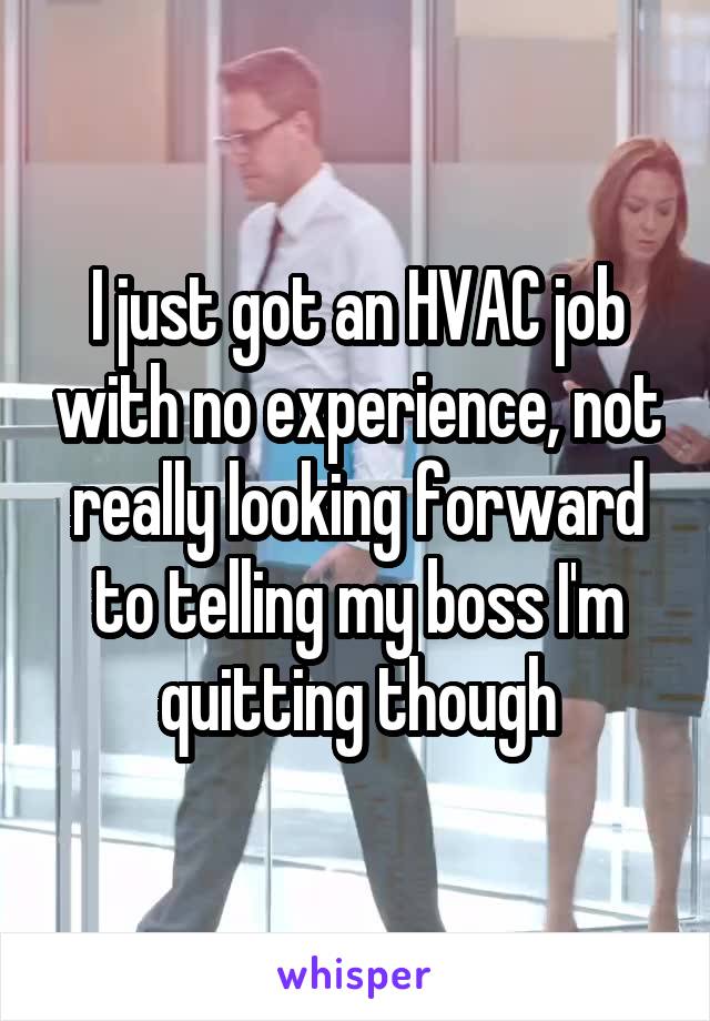 I just got an HVAC job with no experience, not really looking forward to telling my boss I'm quitting though