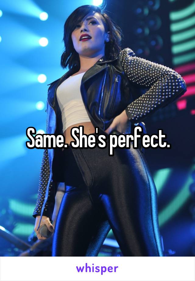 Same. She's perfect.