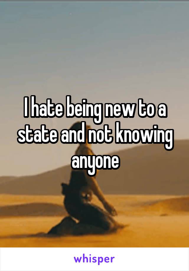 I hate being new to a state and not knowing anyone