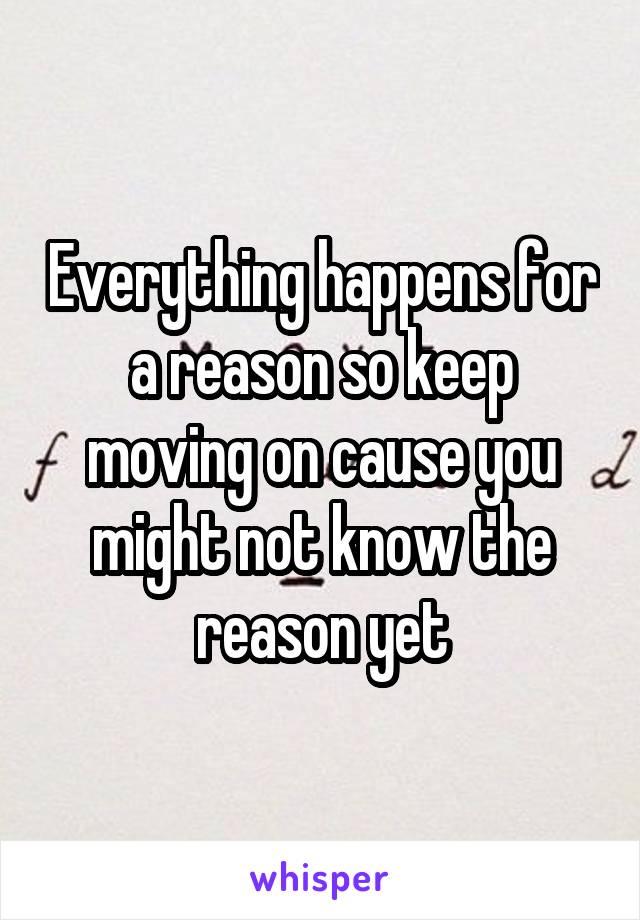 Everything happens for a reason so keep moving on cause you might not know the reason yet
