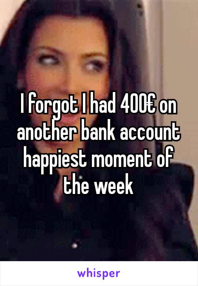 I forgot I had 400€ on another bank account
happiest moment of the week