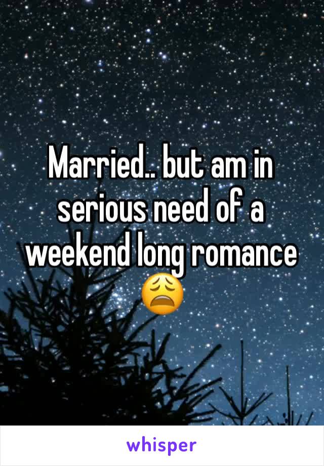 Married.. but am in serious need of a weekend long romance 😩