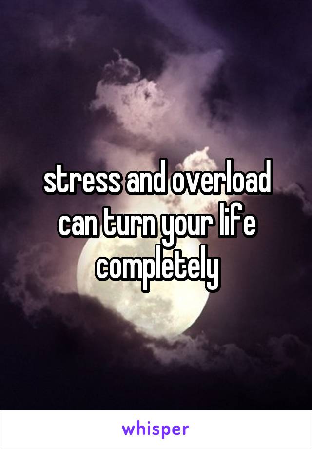 stress and overload can turn your life completely