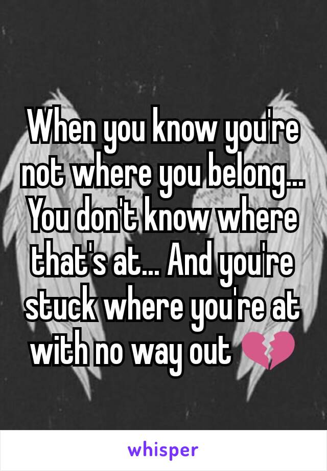 When you know you're not where you belong... You don't know where that's at... And you're stuck where you're at with no way out 💔
