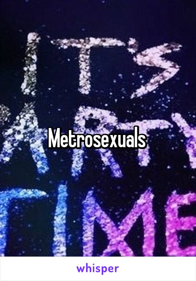 Metrosexuals 