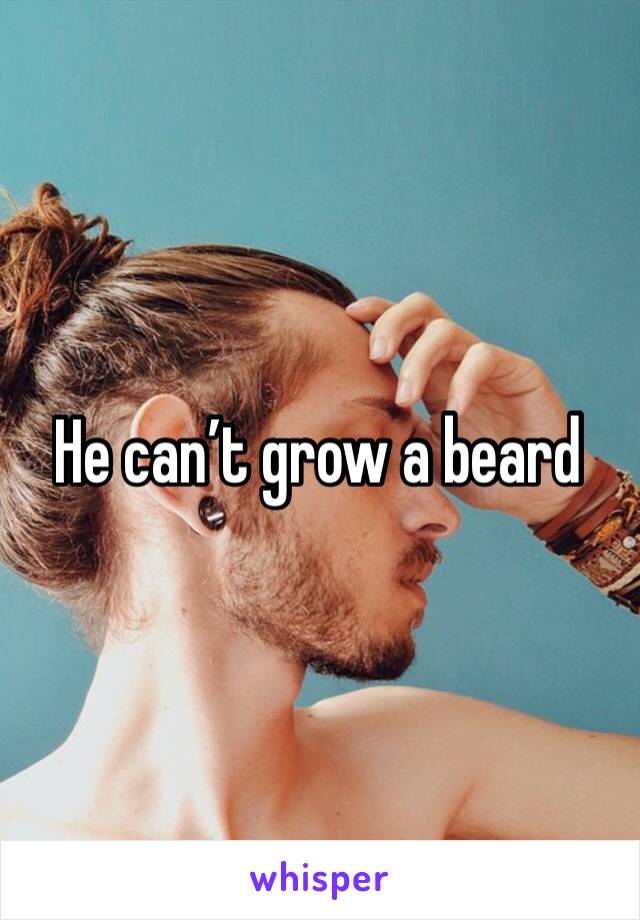 He can’t grow a beard