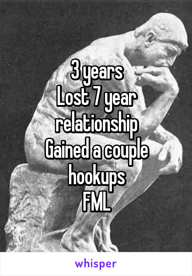 3 years
Lost 7 year relationship
Gained a couple hookups
FML