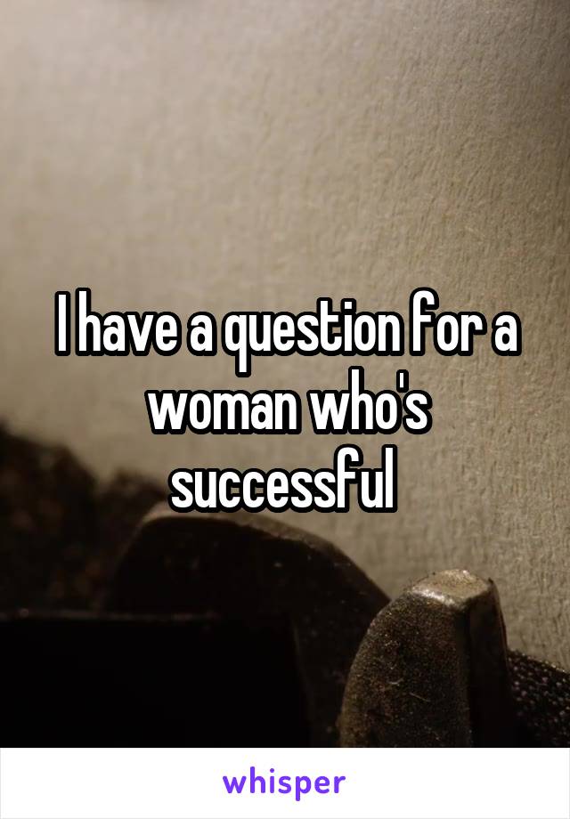 I have a question for a woman who's successful 
