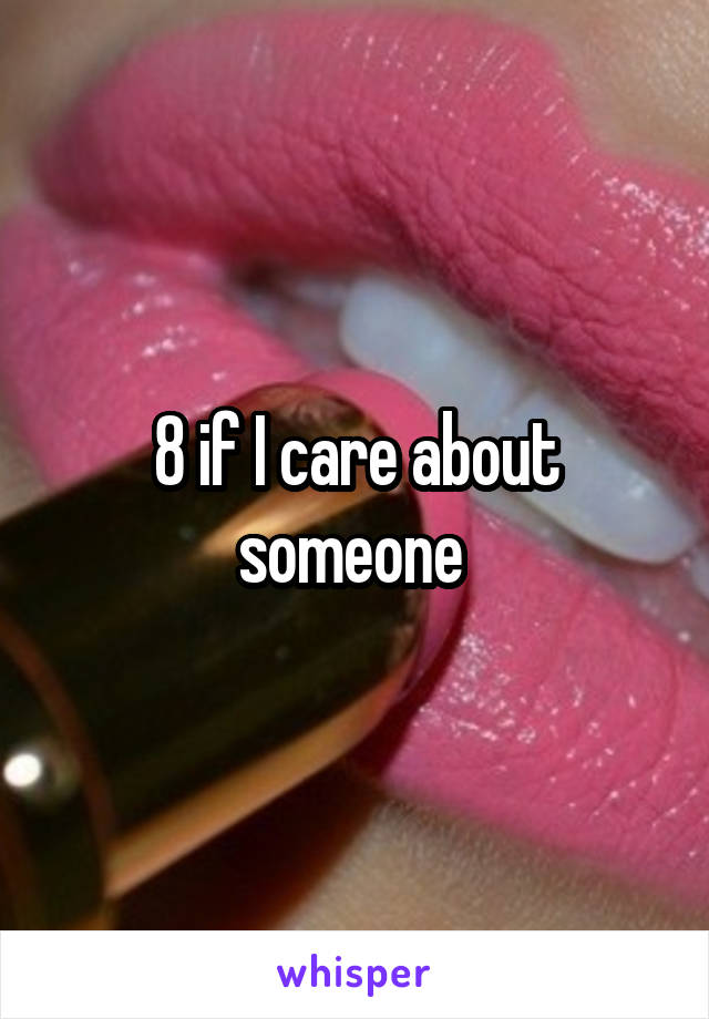 8 if I care about someone 