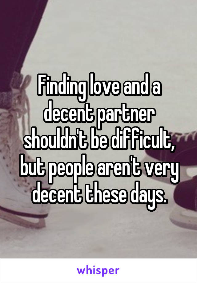 Finding love and a decent partner shouldn't be difficult, but people aren't very decent these days.