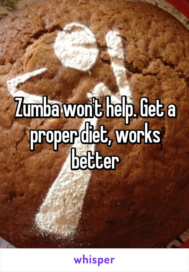 Zumba won't help. Get a proper diet, works better
