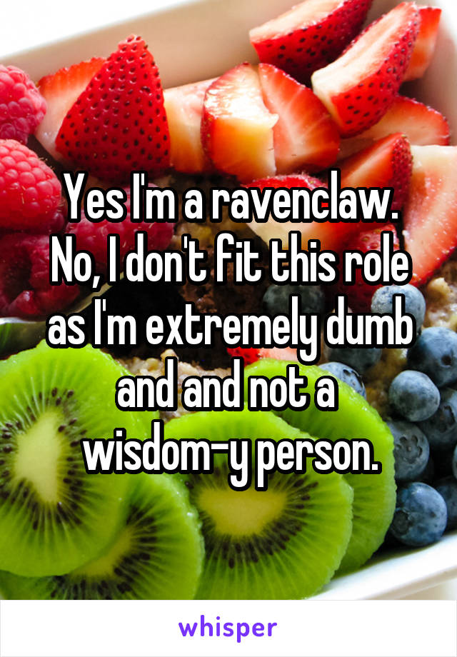 Yes I'm a ravenclaw.
No, I don't fit this role as I'm extremely dumb and and not a 
wisdom-y person.