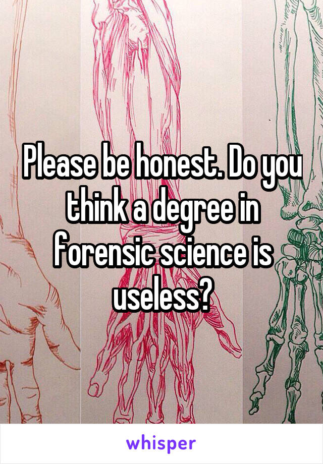 Please be honest. Do you think a degree in forensic science is useless?