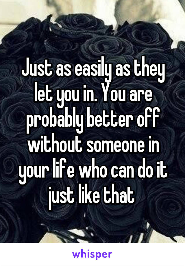 Just as easily as they let you in. You are probably better off without someone in your life who can do it just like that 