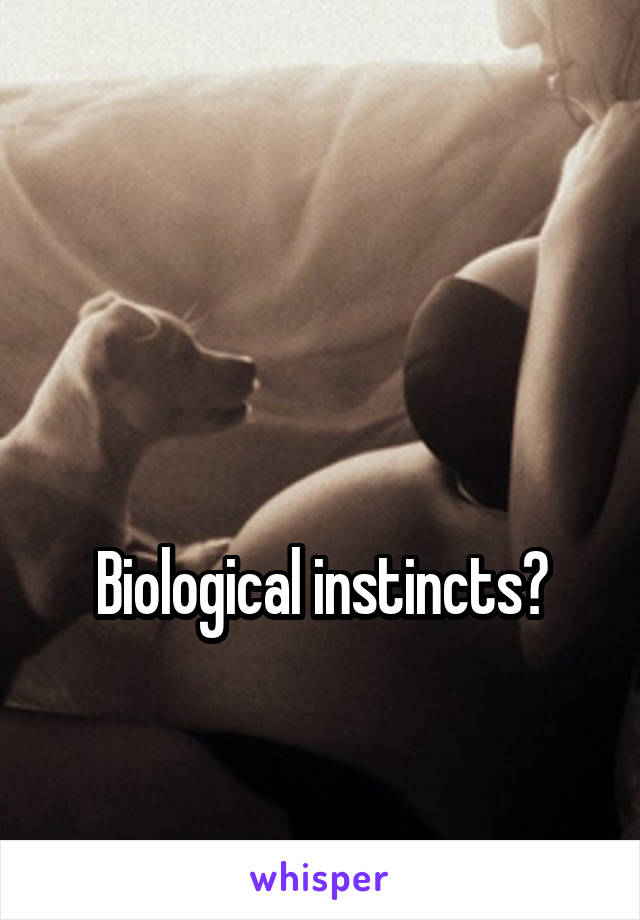


Biological instincts?