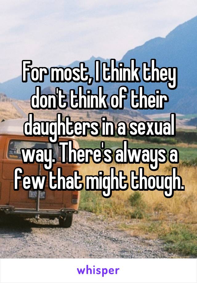 For most, I think they don't think of their daughters in a sexual way. There's always a few that might though. 