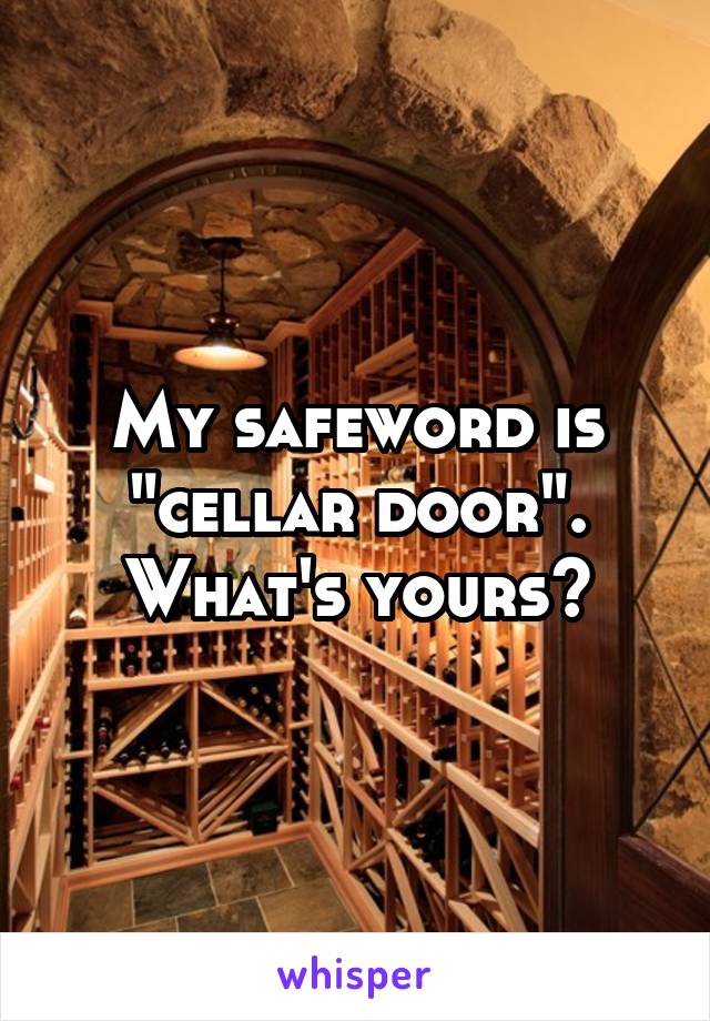 My safeword is "cellar door". What's yours?